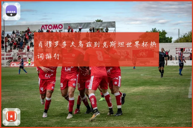 肖穆罗多夫乌兹别克斯坦世界杯热词排行