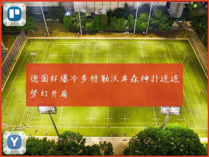 德国杯爆冷多特勒沃库森神扑连连梦幻开局