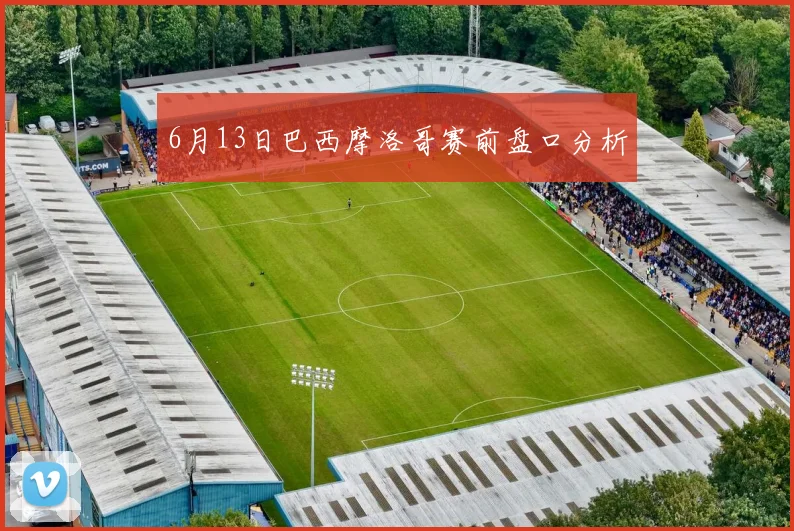6月13日巴西摩洛哥赛前盘口分析