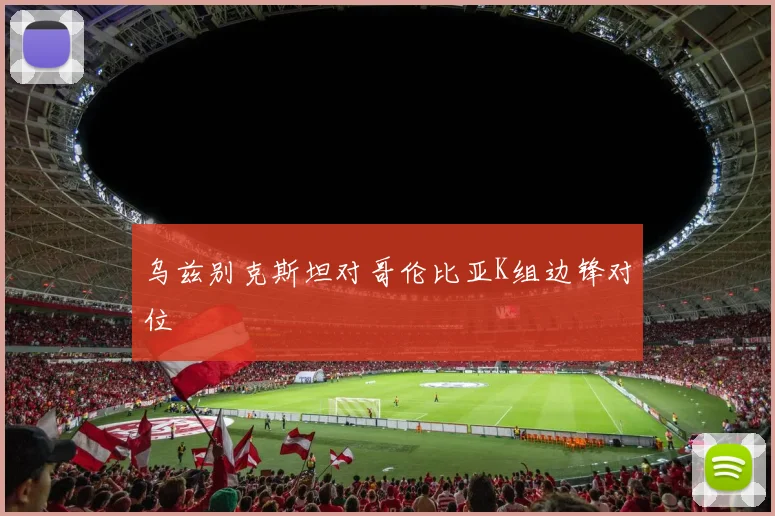乌兹别克斯坦对哥伦比亚K组边锋对位