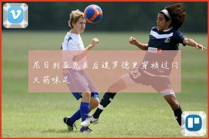尼日利亚先丢后追罗德里穿裆过门火药味足