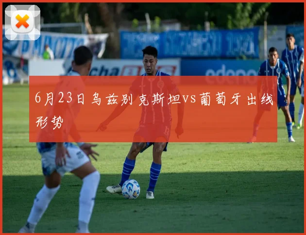 6月23日乌兹别克斯坦vs葡萄牙出线形势