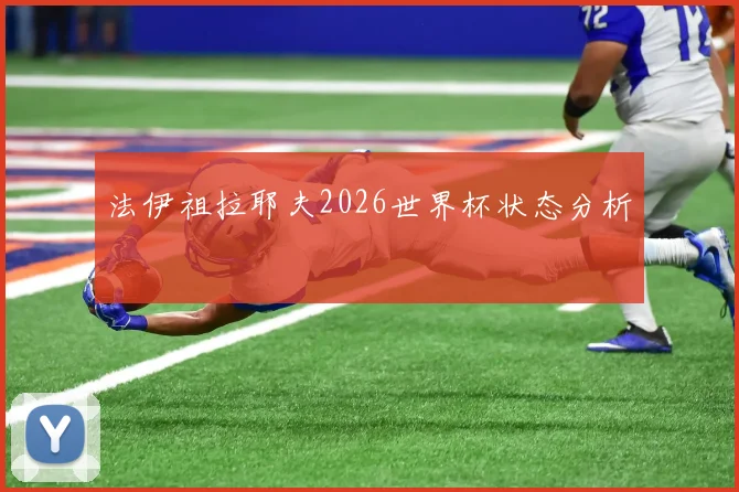 法伊祖拉耶夫2026世界杯状态分析