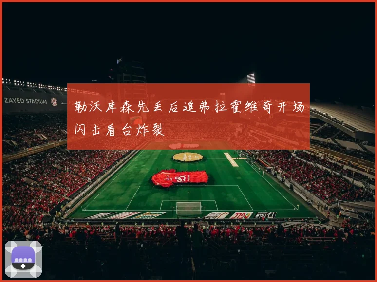 勒沃库森先丢后追弗拉霍维奇开场闪击看台炸裂