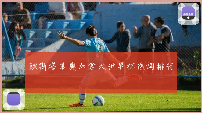 欧斯塔基奥加拿大世界杯热词排行