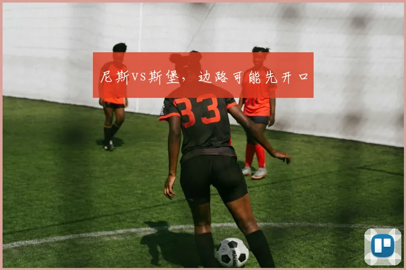 尼斯vs斯堡,边路可能先开口