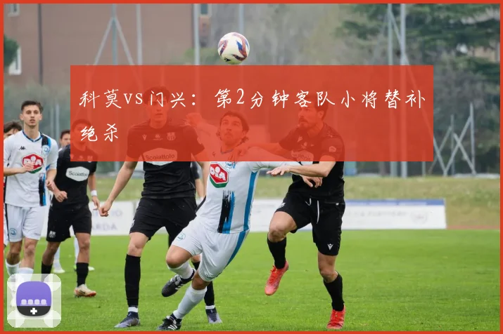 科莫vs门兴:第2分钟客队小将替补绝杀