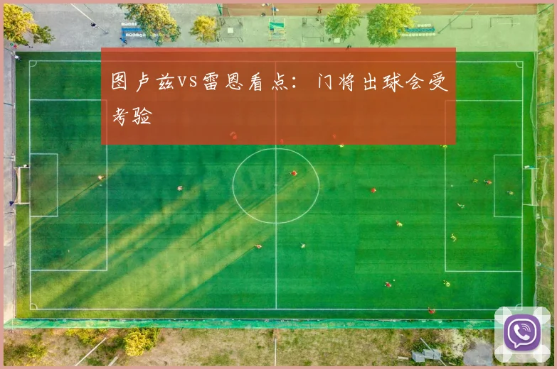 图卢兹vs雷恩看点:门将出球会受考验